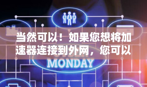 当然可以！如果您想将加速器连接到外网，您可以尝试以下方法