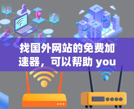找国外网站的免费加速器，可以帮助 you 更快地访问你的网络资源。以下是一些免费的加速器推荐以及如何使用它们