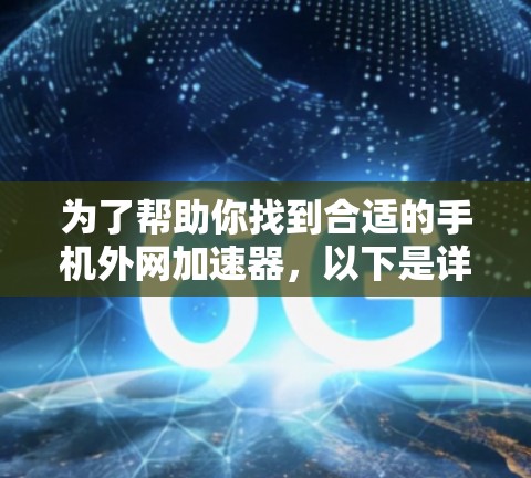 为了帮助你找到合适的手机外网加速器，以下是详细的步骤和建议
