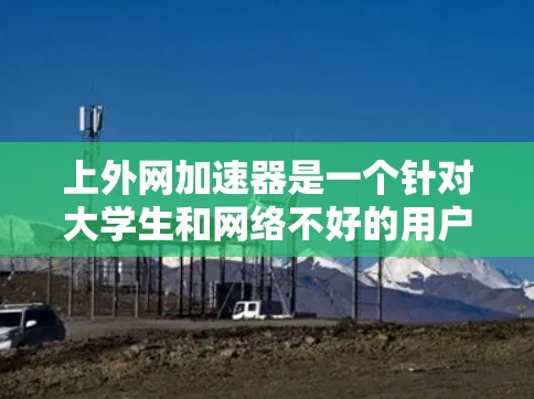 上外网加速器是一个针对大学生和网络不好的用户设计的网站，旨在提供更快、更安全的网络连接。下面是几个推荐的上外网加速器网站