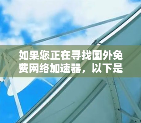 如果您正在寻找国外免费网络加速器，以下是一些推荐的网站和方法，适合您使用