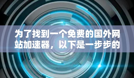 为了找到一个免费的国外网站加速器，以下是一步步的建议