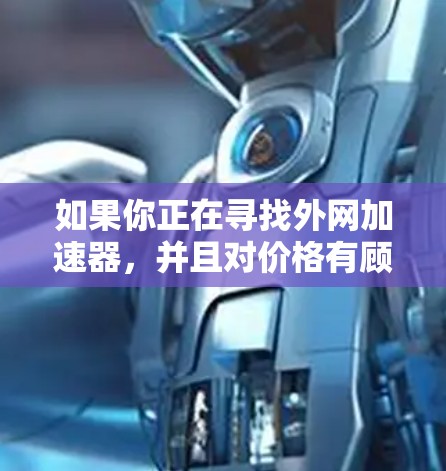 如果你正在寻找外网加速器，并且对价格有顾虑，可以考虑以下几种免费的外网加速器选项