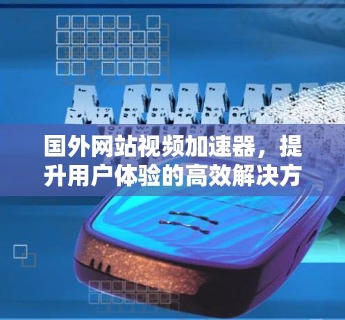 国外网站视频加速器，提升用户体验的高效解决方案