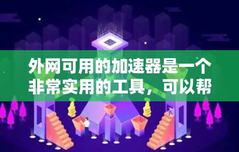 外网可用的加速器是一个非常实用的工具，可以帮助你将内网流量转移到外网，提升网络速度和效率。以下是几种常用的外网加速器推荐，供你参考