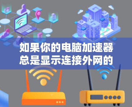 如果你的电脑加速器总是显示连接外网的提示,以下是有步骤的解决方案 如果你的电脑加速器总是显示连接外网的提示,以下是有步骤的解决方案