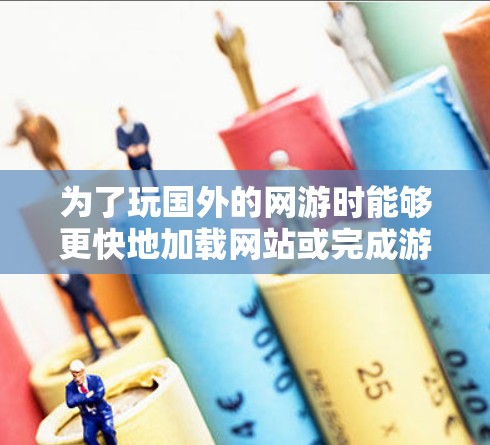 为了玩国外的网游时能够更快地加载网站或完成游戏，使用网游加速器是一个不错的选择。以下是对如何在国内找到适合自己的网游加速器的详细步骤