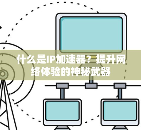 什么是IP加速器?提升网络体验的神秘武器 什么是IP加速器?提升网络体验的神秘武器
