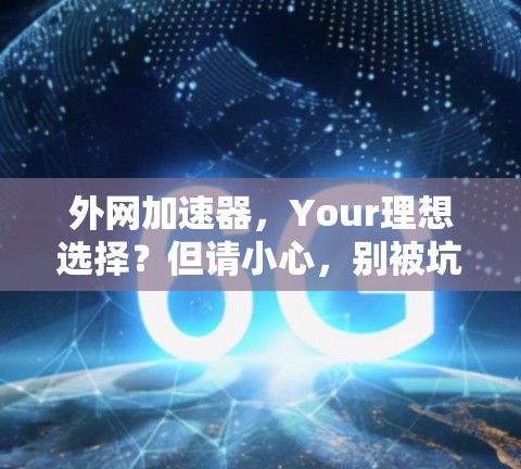 外网加速器，Your理想选择？但请小心，别被坑！