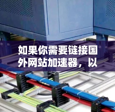 如果你需要链接国外网站加速器,以下是几个推荐的工具,帮助你提升下载速度 如果你需要链接国外网站加速器,以下是几个推荐的工具,帮助你提升下载速度