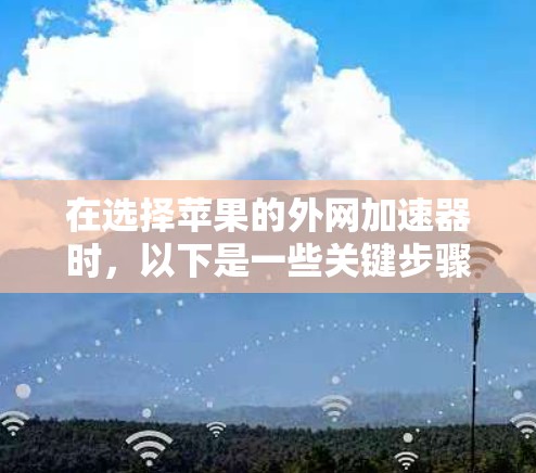 在选择苹果的外网加速器时,以下是一些关键步骤和推荐,帮助你高效地下载资源 在选择苹果的外网加速器时,以下是一些关键步骤和推荐,帮助你高效地下载资源