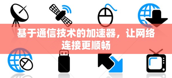 基于通信技术的加速器,让网络连接更顺畅 基于通信技术的加速器,让网络连接更顺畅