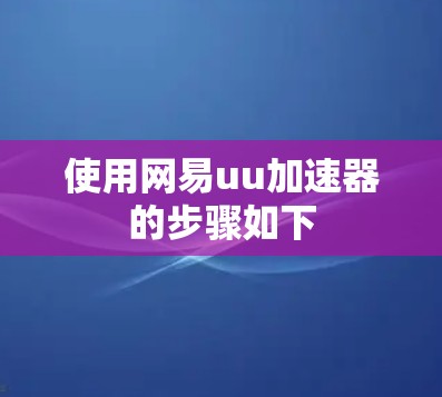 使用网易uu加速器的步骤如下