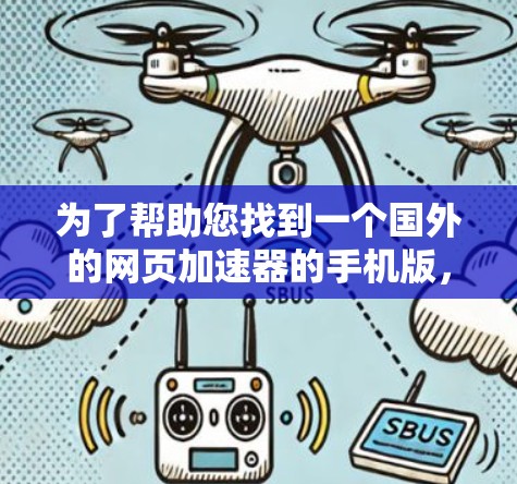 为了帮助您找到一个国外的网页加速器的手机版，以下是一些推荐和建议
