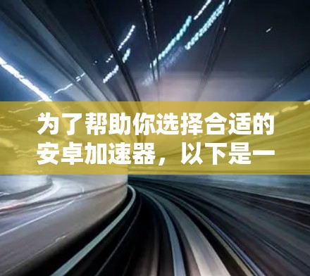 为了帮助你选择合适的安卓加速器,以下是一些步骤性的建议 为了帮助你选择合适的安卓加速器,以下是一些步骤性的建议
