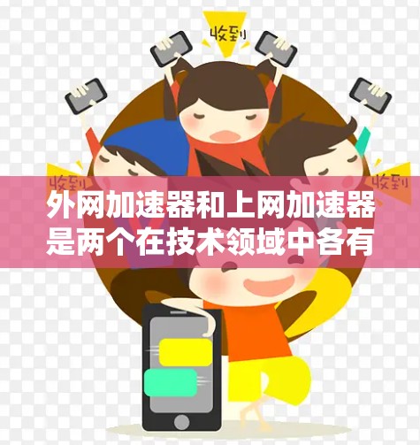外网加速器和上网加速器是两个在技术领域中各有特点的工具，主要区别如下