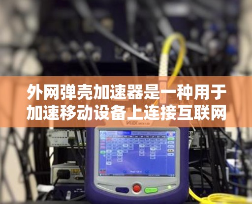外网弹壳加速器是一种用于加速移动设备上连接互联网的工具。它通常可以帮助用户在没有配置的情况下，快速连接到互联网，从而提升网络传输的速度和用户体验。以下是一些常见的外网弹壳加速器的使用方法和特点
