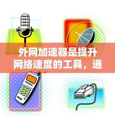 外网加速器是提升网络速度的工具，通常用于提升手机、电脑或笔记本连接网络时的连接速度。以下是一些常见的外网加速器推荐，以及一些注意事项