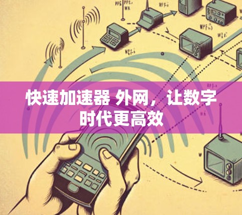 快速加速器 外网，让数字时代更高效