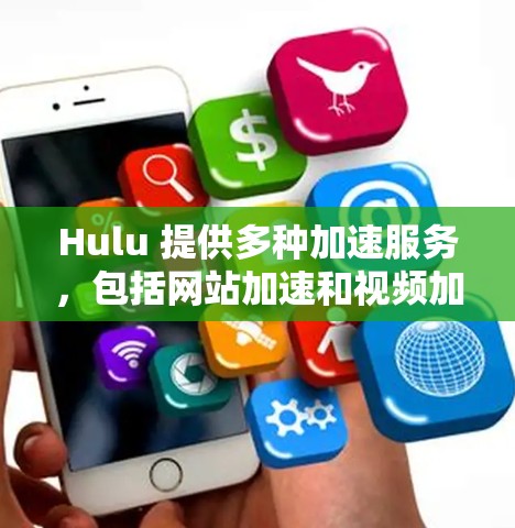 Hulu 提供多种加速服务，包括网站加速和视频加速。以下是关于Hulu外网加速器的详细信息