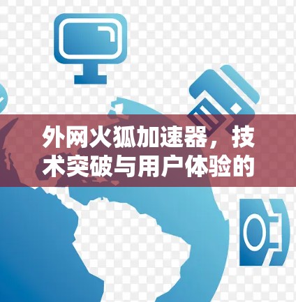 外网火狐加速器，技术突破与用户体验的双重挑战