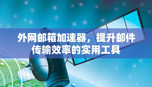 外网邮箱加速器,提升邮件传输效率的实用工具 外网邮箱加速器,提升邮件传输效率的实用工具