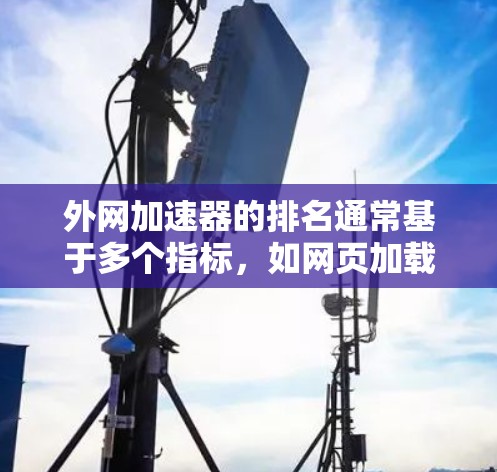 外网加速器的排名通常基于多个指标，如网页加载速度、稳定性、安全性和资源占用等。以下是一些常见的外网加速器排名标准及其权重