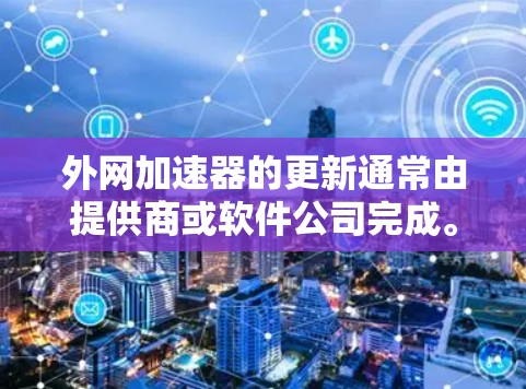 外网加速器的更新通常由提供商或软件公司完成。以下是一些可能的步骤和方法来帮助您更新外网加速器 外网加速器的更新通常由提供商或软件公司完成。以下是一些可能的步骤和方法来帮助您更新外网加速器