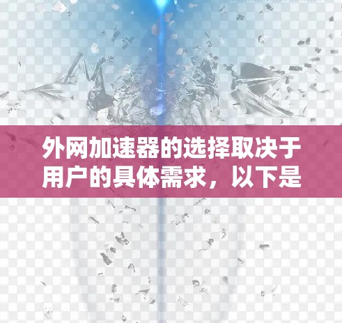 外网加速器的选择取决于用户的具体需求,以下是一些综合性的建议,帮助你更好地选择 外网加速器的选择取决于用户的具体需求,以下是一些综合性的建议,帮助你更好地选择