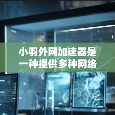 小羽外网加速器是一种提供多种网络加速功能的工具,通常用于提升网络速度、加速网页加载和提升网络连接速度。以下是小羽外网加速器的主要功能和使用指南 小羽外网加速器是一种提供多种网络加速功能的工具,通常用于提升网络速度、加速网页加载和提升网络连接速度。以下是小羽外网加速器的主要功能和使用指南