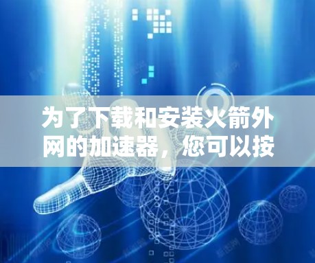 为了下载和安装火箭外网的加速器,您可以按照以下步骤进行操作 为了下载和安装火箭外网的加速器,您可以按照以下步骤进行操作