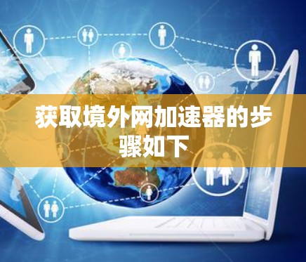 获取境外网加速器的步骤如下
