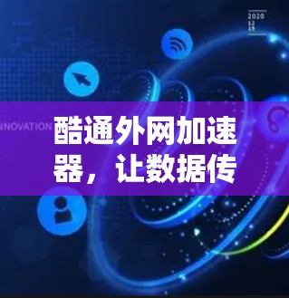 酷通外网加速器，让数据传输更轻松高效