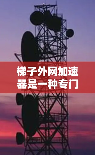 梯子外网加速器是一种专门用于提升梯子运行效率和安全性工具,帮助用户更快、更安全地使用梯子。以下是对梯子外网加速器的详细总结 梯子外网加速器是一种专门用于提升梯子运行效率和安全性工具,帮助用户更快、更安全地使用梯子。以下是对梯子外网加速器的详细总结