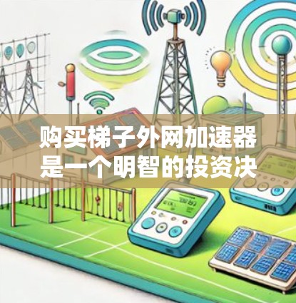 购买<strong>梯子</strong>外网加速器是一个明智的投资决策，因为它可以提升<strong>梯子</strong>的使用效率和安全性。以下是详细的步骤指南
