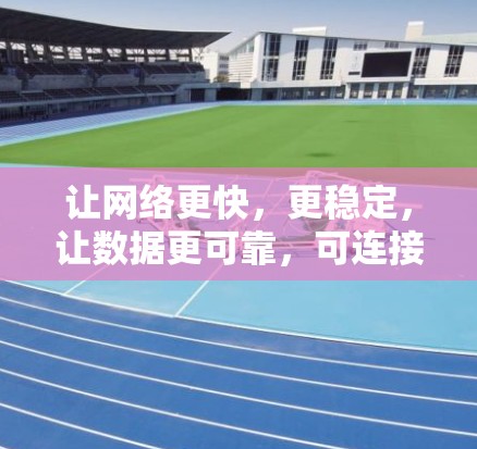 让网络更快，更稳定，让数据更可靠，可连接外网加速器的使用指南