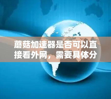 蘑菇加速器是否可以直接看外网,需要具体分析以下几点 蘑菇加速器是否可以直接看外网,需要具体分析以下几点