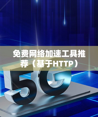 免费网络加速工具推荐(基于HTTP) 免费网络加速工具推荐(基于HTTP)