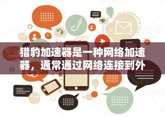 猎豹加速器是一种网络加速器,通常通过网络连接到外部服务器,加速下载和加载内容。以下是对猎豹加速器浏览外网的详细解答 猎豹加速器是一种网络加速器,通常通过网络连接到外部服务器,加速下载和加载内容。以下是对猎豹加速器浏览外网的详细解答