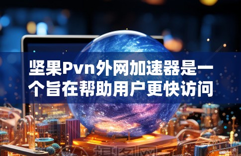 坚果Pvn外网加速器是一个旨在帮助用户更快访问互联网资源的工具。以下是使用该工具的指南