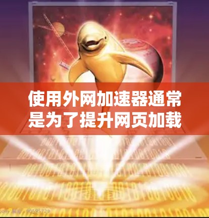 使用外网加速器通常是为了提升网页加载的速度，但为了确保安全，建议您在登录和安装时注意以下几点