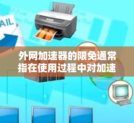 外网加速器的限免通常指在使用过程中对加速器的使用次数、权限或功能有所限制。这可能影响了某些网站或工具的正常运行。针对这种情况，建议您采取以下措施