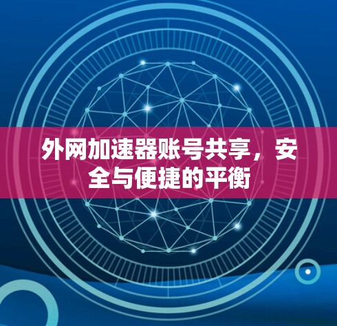 外网加速器账号共享,安全与便捷的平衡 外网加速器账号共享,安全与便捷的平衡