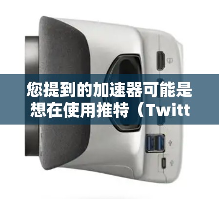 您提到的加速器可能是想在使用推特(Twitter)或它的外网版(如推特Plus或推特国际版)时,优化账号的使用体验,或者在推特上进行某种加速器功能 您提到的加速器可能是想在使用推特(Twitter)或它的外网版(如推特Plus或推特国际版)时,优化账号的使用体验,或者在推特上进行某种加速器功能