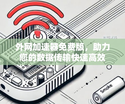 外网加速器免费版,助力您的数据传输快速高效 外网加速器免费版,助力您的数据传输快速高效