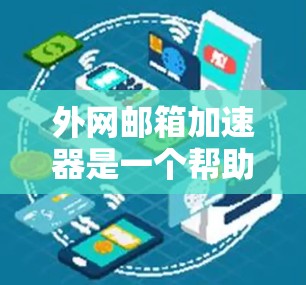 外网邮箱加速器是一个帮助用户快速下载和处理国外邮箱服务的工具。以下是一些推荐的外网邮箱加速器，每个推荐的工具都针对不同的邮箱类型，提供不同的功能