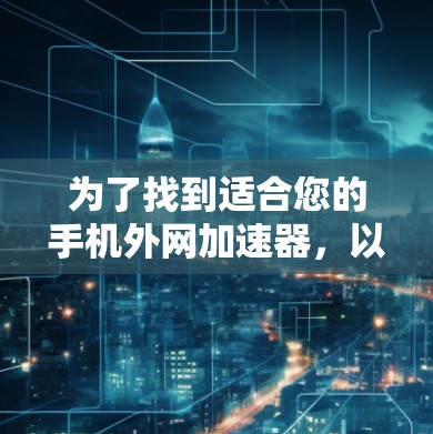 为了找到适合您的手机外网加速器，以下是一步步的建议
