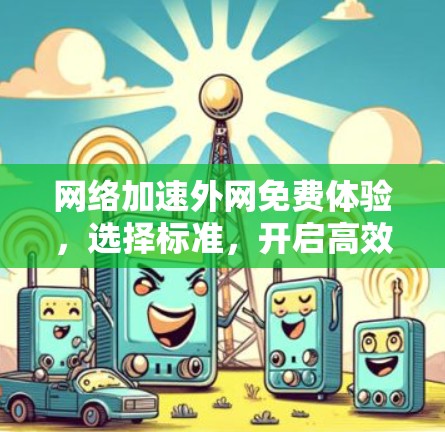 网络加速外网免费体验,选择标准,开启高效上网新纪元 网络加速外网免费体验,选择标准,开启高效上网新纪元