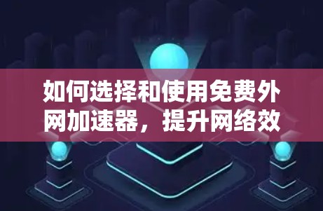 如何选择和使用免费外网加速器，提升网络效率的实用指南