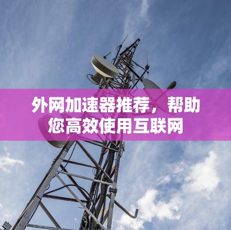 外网加速器推荐，帮助您高效使用互联网